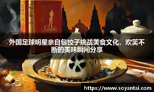 外国足球明星亲自包饺子挑战美食文化，欢笑不断的美味瞬间分享