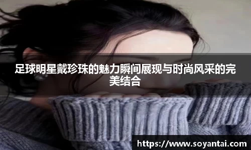 足球明星戴珍珠的魅力瞬间展现与时尚风采的完美结合
